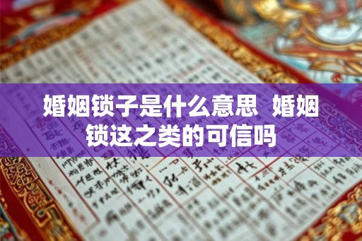 婚姻锁子是什么意思  婚姻锁这之类的可信吗