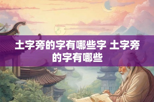 土字旁的字有哪些字 土字旁的字有哪些