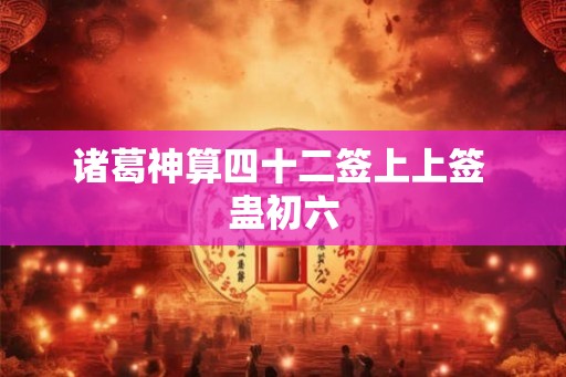 诸葛神算四十二签上上签 蛊初六
