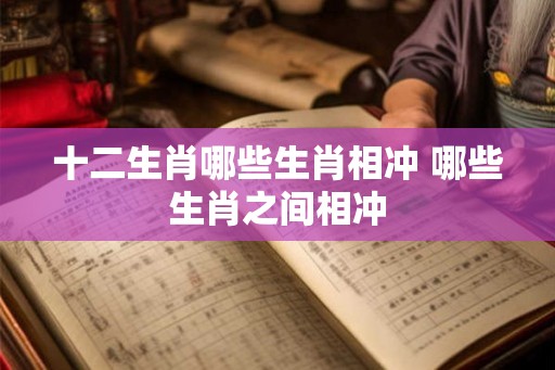 十二生肖哪些生肖相冲 哪些生肖之间相冲