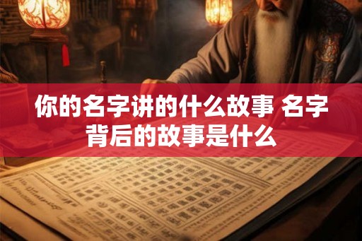 你的名字讲的什么故事 名字背后的故事是什么