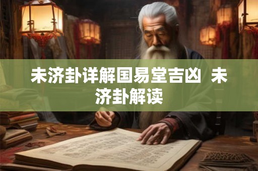 未济卦详解国易堂吉凶 未济卦解读 未济卦详解国易堂吉凶 未济卦解读