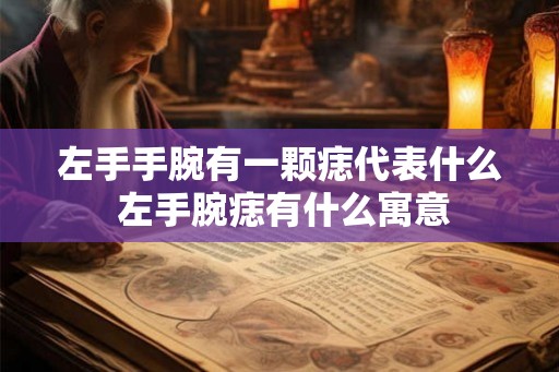 左手手腕有一颗痣代表什么 左手腕痣有什么寓意