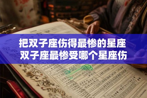 把双子座伤得最惨的星座 双子座最惨受哪个星座伤