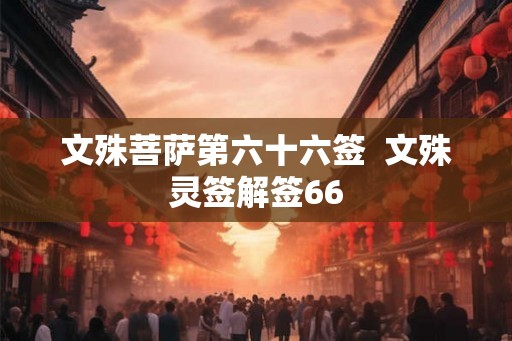 文殊菩萨第六十六签  文殊灵签解签66