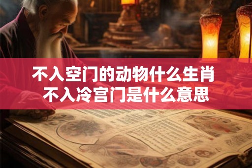 不入空门的动物什么生肖 不入冷宫门是什么意思