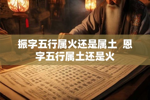 振字五行属火还是属土  恩字五行属土还是火
