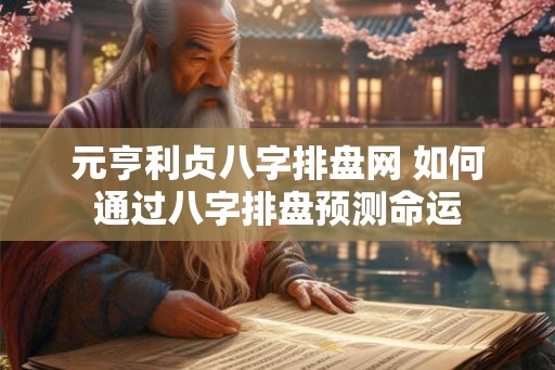 元亨利贞八字排盘网 如何通过八字排盘预测命运