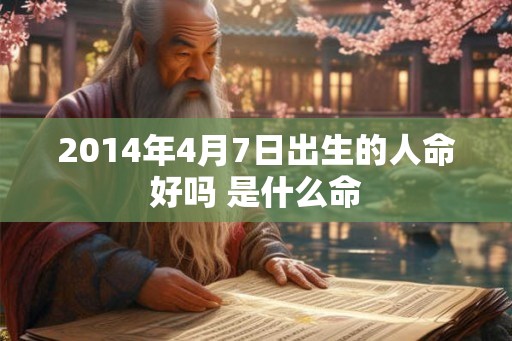 2014年4月7日出生的人命好吗 是什么命