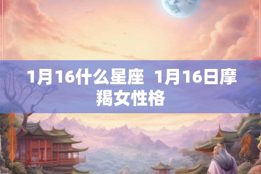 1月16什么星座  1月16日摩羯女性格
