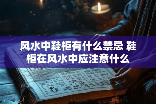 风水中鞋柜有什么禁忌 鞋柜在风水中应注意什么