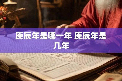 庚辰年是哪一年 庚辰年是几年
