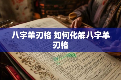 八字羊刃格 如何化解八字羊刃格 八字羊刃格 如何化解八字羊刃格