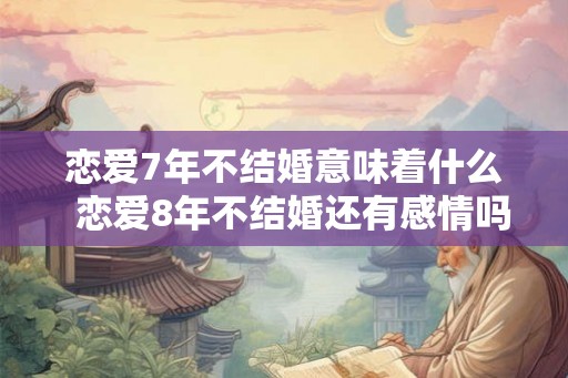 恋爱7年不结婚意味着什么  恋爱8年不结婚还有感情吗