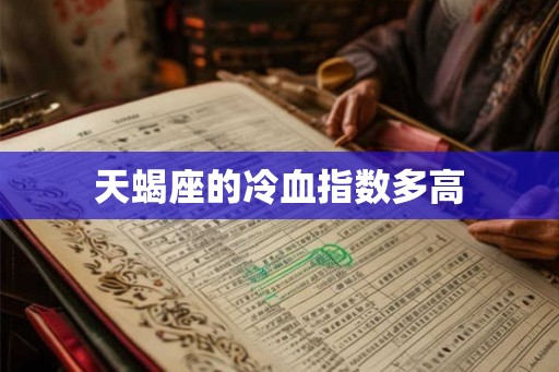 天蝎座的冷血指数多高 天蝎座的冷血指数多高