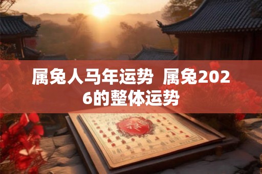 属兔人马年运势  属兔2026的整体运势