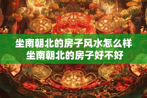 坐南朝北的房子风水怎么样 坐南朝北的房子好不好