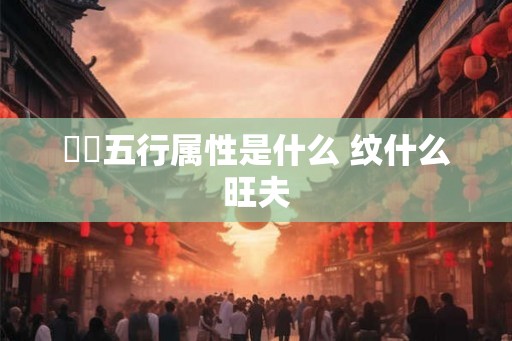 湉湉五行属性是什么 纹什么旺夫