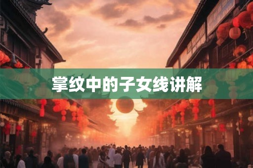 掌纹中的子女线讲解