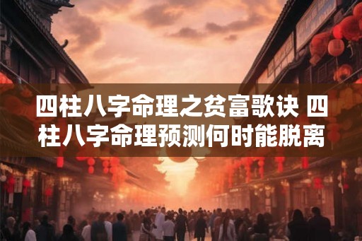 四柱八字命理之贫富歌诀 四柱八字命理预测何时能脱离贫穷