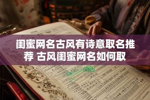 闺蜜网名古风有诗意取名推荐 古风闺蜜网名如何取