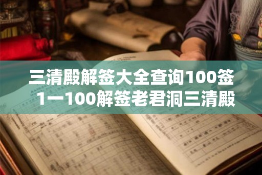 三清殿解签大全查询100签  1一100解签老君洞三清殿