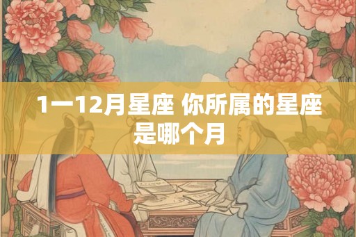 1一12月星座 你所属的星座是哪个月