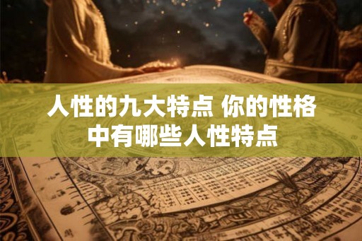 人性的九大特点 你的性格中有哪些人性特点