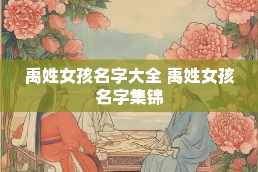 禹姓女孩名字大全 禹姓女孩名字集锦