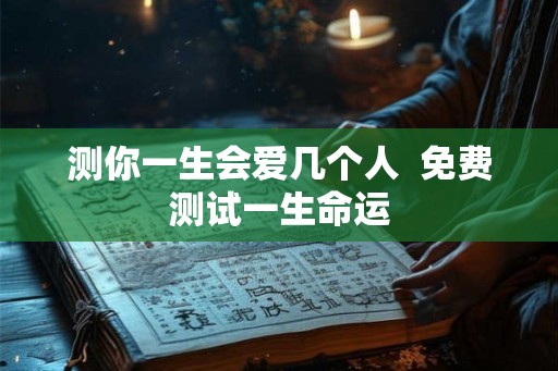 测你一生会爱几个人  免费测试一生命运