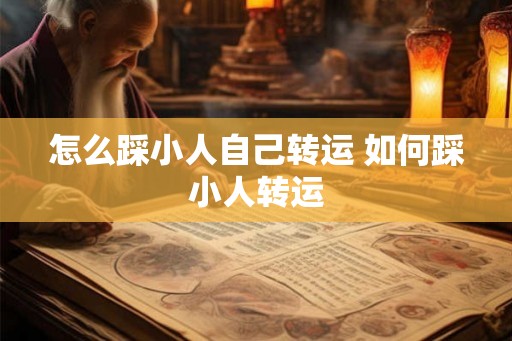 怎么踩小人自己转运 如何踩小人转运