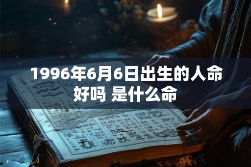 1996年6月6日出生的人命好吗 是什么命