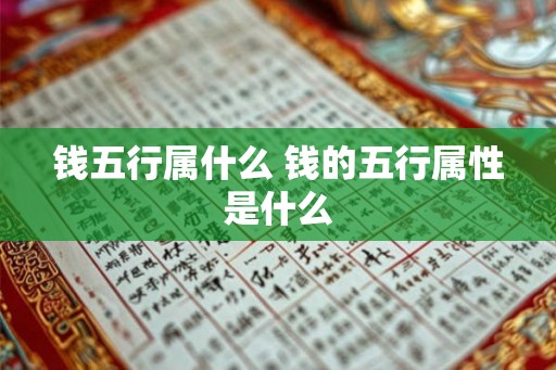 钱五行属什么 钱的五行属性是什么