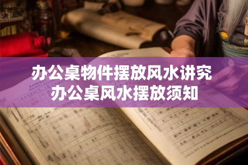 办公桌物件摆放风水讲究 办公桌风水摆放须知