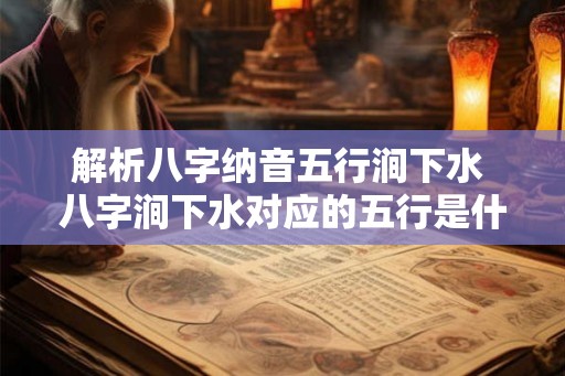 解析八字纳音五行涧下水 八字涧下水对应的五行是什么