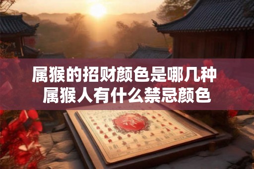 属猴的招财颜色是哪几种 属猴人有什么禁忌颜色