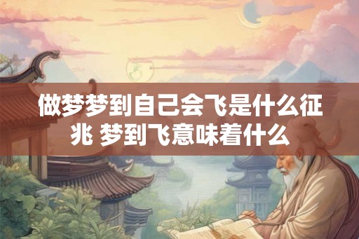 做梦梦到自己会飞是什么征兆 梦到飞意味着什么