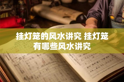 挂灯笼的风水讲究 挂灯笼有哪些风水讲究