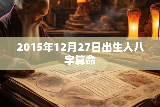 2015年12月27日出生人八字算命