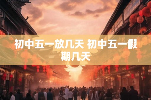 初中五一放几天 初中五一假期几天