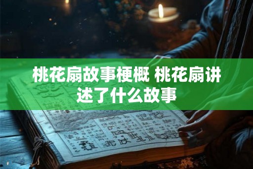 桃花扇故事梗概 桃花扇讲述了什么故事