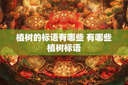 植树的标语有哪些 有哪些植树标语 植树的标语有哪些 有哪些植树标语