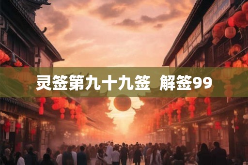 灵签第九十九签  解签99