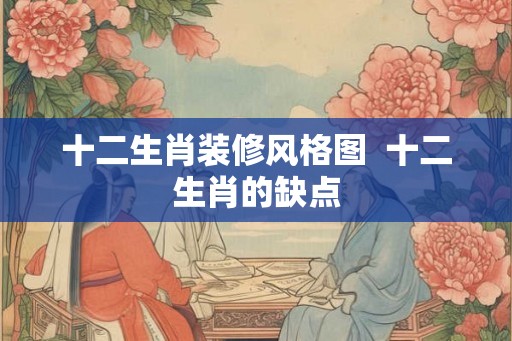 十二生肖装修风格图  十二生肖的缺点