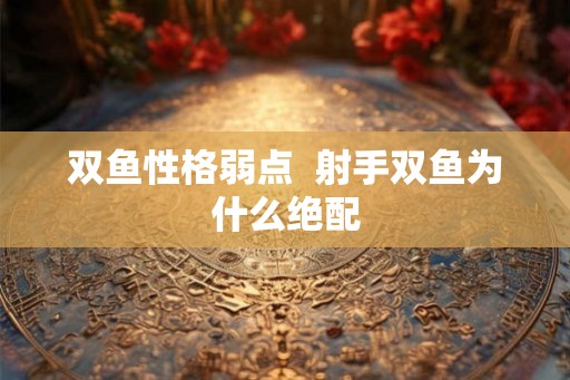 双鱼性格弱点  射手双鱼为什么绝配