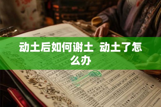 动土后如何谢土  动土了怎么办