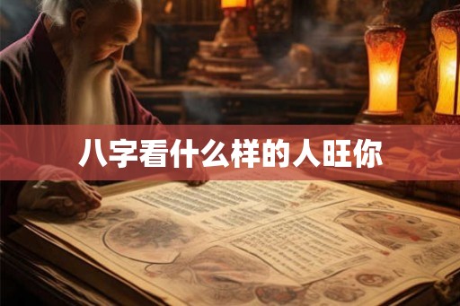 八字看什么样的人旺你