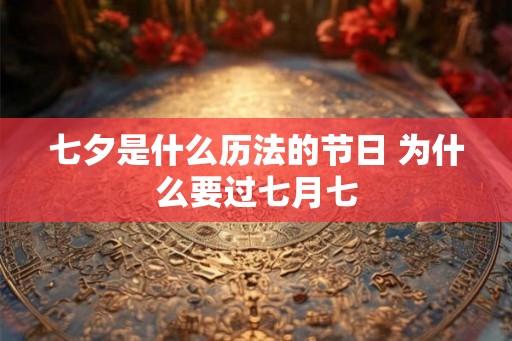 七夕是什么历法的节日 为什么要过七月七 七夕是什么历法的节日 为什么要过七月七
