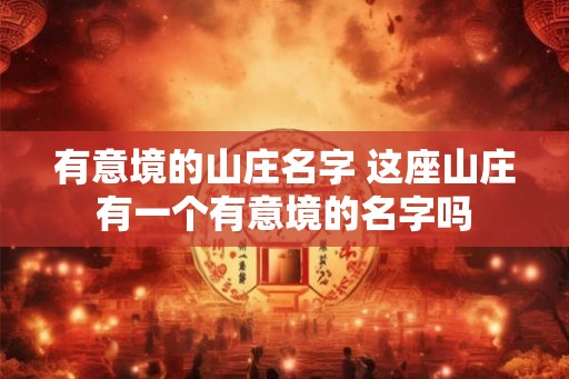 有意境的山庄名字 这座山庄有一个有意境的名字吗