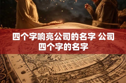 四个字响亮公司的名字 公司四个字的名字